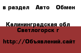  в раздел : Авто » Обмен . Калининградская обл.,Светлогорск г.